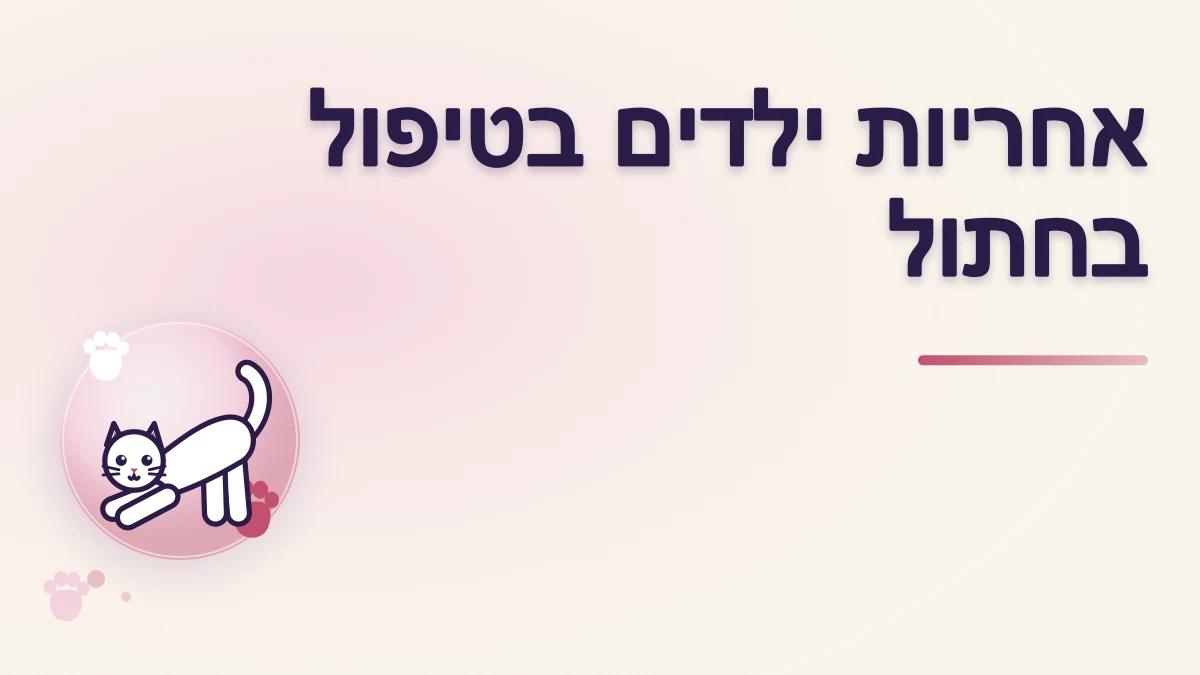 איך מדברים עם ילדים על אחריות כלפי חתול